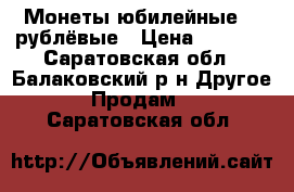 Монеты юбилейные 1- рублёвые › Цена ­ 1 000 - Саратовская обл., Балаковский р-н Другое » Продам   . Саратовская обл.
